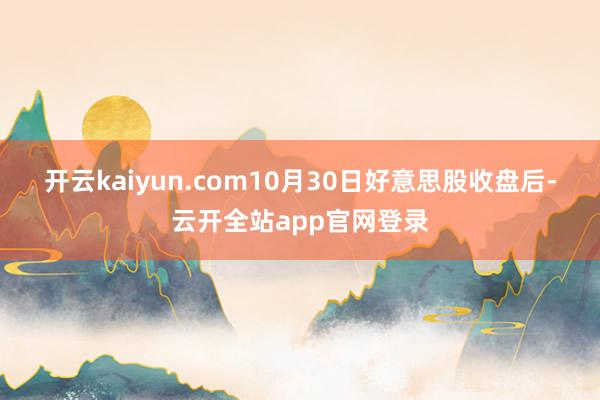 开云kaiyun.com　　10月30日好意思股收盘后-云开全站app官网登录