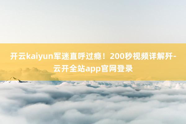 开云kaiyun军迷直呼过瘾！200秒视频详解歼-云开全站app官网登录