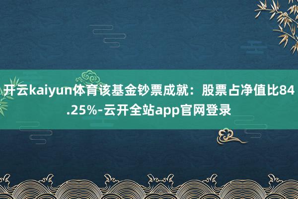 开云kaiyun体育该基金钞票成就：股票占净值比84.25%-云开全站app官网登录