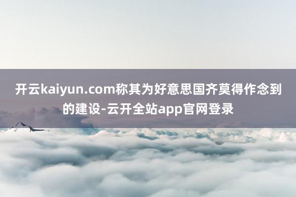 开云kaiyun.com称其为好意思国齐莫得作念到的建设-云开全站app官网登录