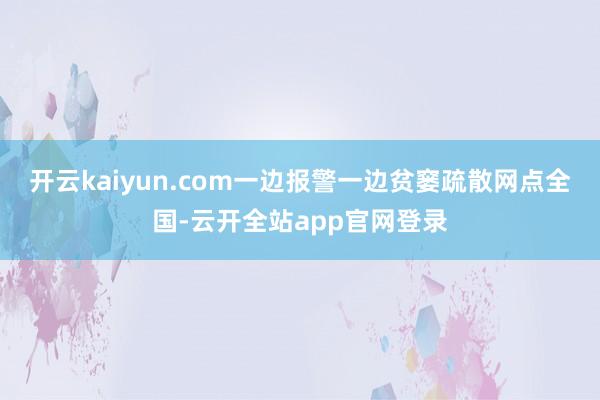 开云kaiyun.com一边报警一边贫窭疏散网点全国-云开全站app官网登录