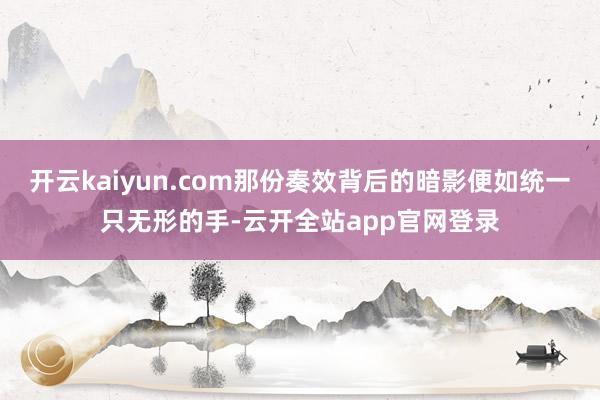 开云kaiyun.com那份奏效背后的暗影便如统一只无形的手-云开全站app官网登录