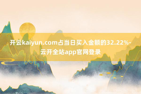 开云kaiyun.com占当日买入金额的32.22%-云开全站app官网登录