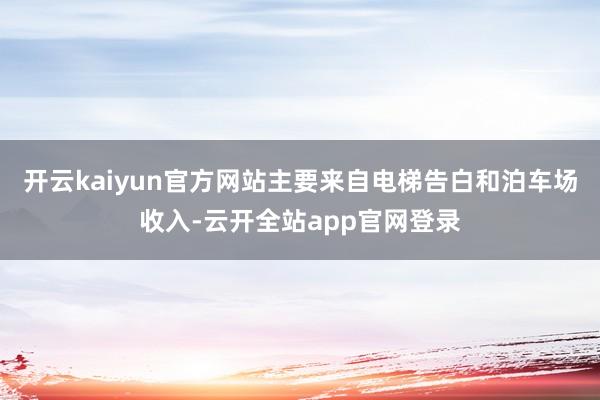 开云kaiyun官方网站主要来自电梯告白和泊车场收入-云开全站app官网登录