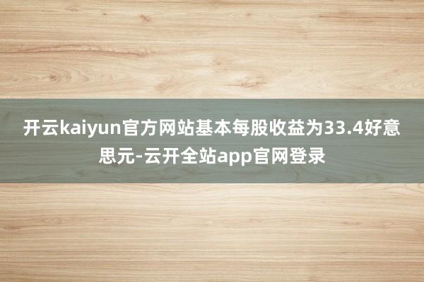 开云kaiyun官方网站基本每股收益为33.4好意思元-云开全站app官网登录