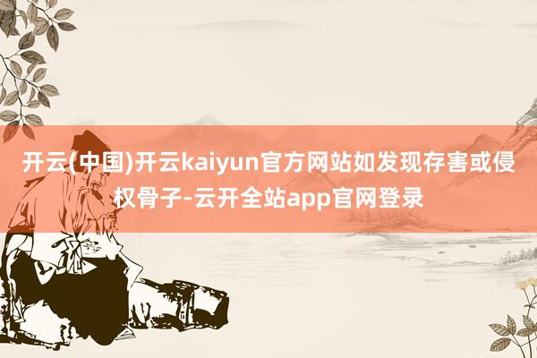 开云(中国)开云kaiyun官方网站如发现存害或侵权骨子-云开全站app官网登录