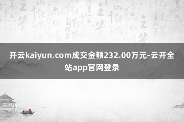 开云kaiyun.com成交金额232.00万元-云开全站app官网登录