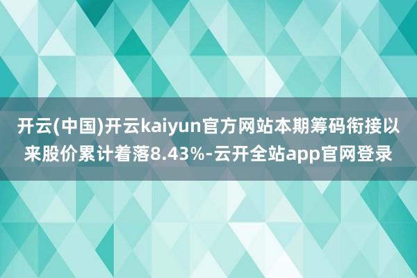 开云(中国)开云kaiyun官方网站本期筹码衔接以来股价累计着落8.43%-云开全站app官网登录