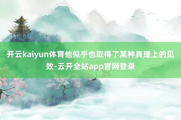 开云kaiyun体育他似乎也取得了某种真理上的见效-云开全站app官网登录