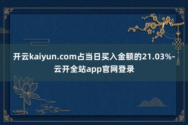 开云kaiyun.com占当日买入金额的21.03%-云开全站app官网登录